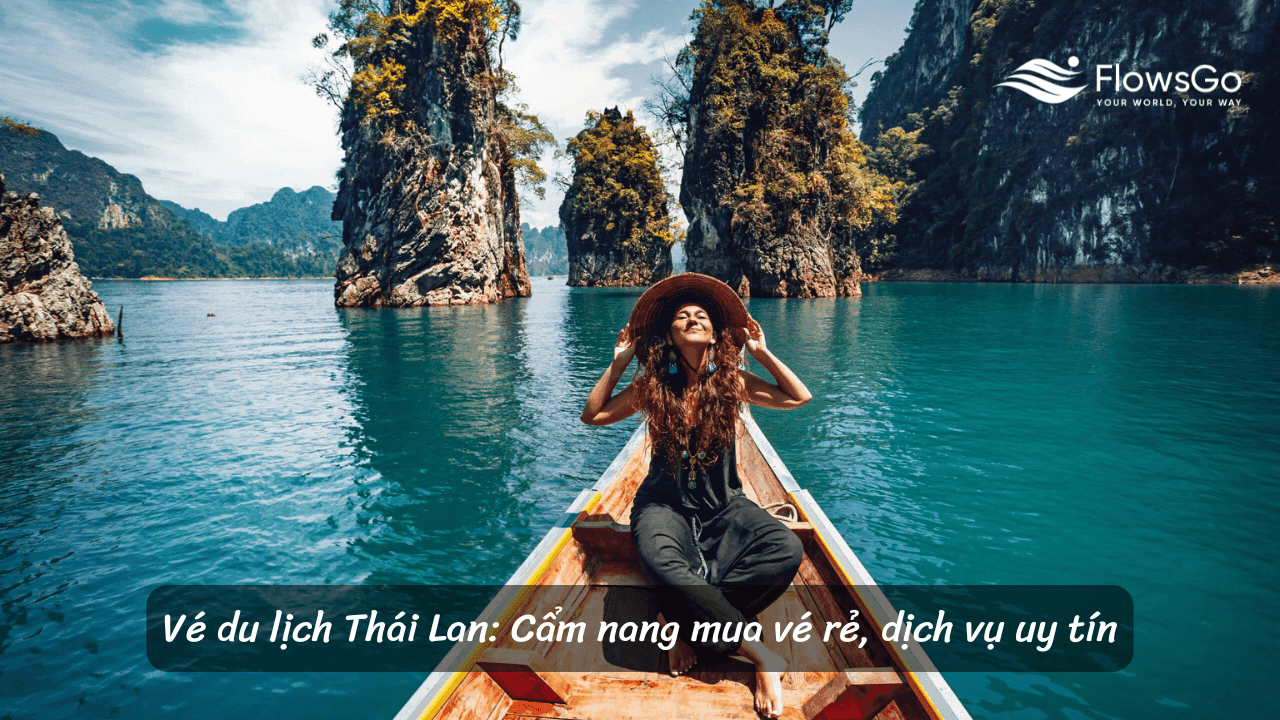 Vé du lịch Thái Lan: Cẩm nang mua vé rẻ, dịch vụ uy tín