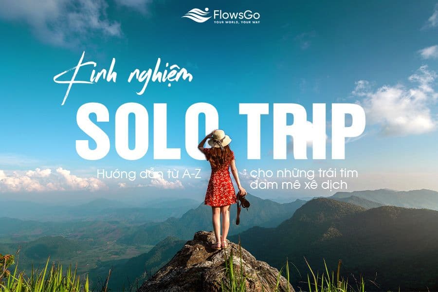 Kinh nghiệm du lịch một mình: Hướng dẫn từ A-Z cho những trái tim đam mê xê dịch